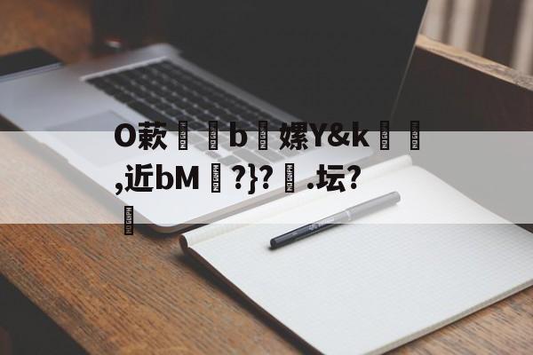 包含O蔌b懡嫘Y&amp;k幓壜,近bM琔?}?橿.坛?的词条-开云中国